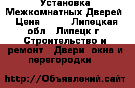 Установка Межкомнатных Дверей › Цена ­ 800 - Липецкая обл., Липецк г. Строительство и ремонт » Двери, окна и перегородки   